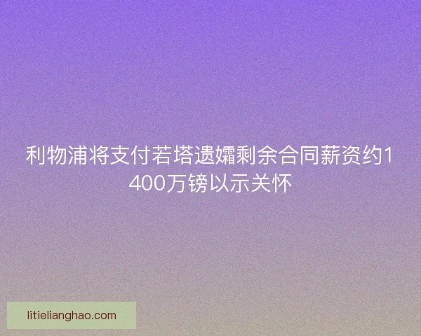 利物浦将支付若塔遗孀剩余合同薪资约1400万镑以示关怀