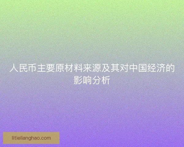 人民币主要原材料来源及其对中国经济的影响分析 人民币主要原材料来源及其对中国经济的影响分析