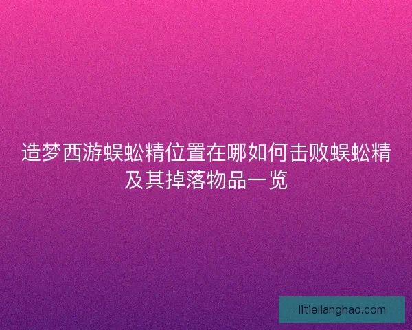 造梦西游蜈蚣精位置在哪如何击败蜈蚣精及其掉落物品一览