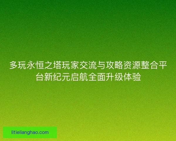 多玩永恒之塔玩家交流与攻略资源整合平台新纪元启航全面升级体验