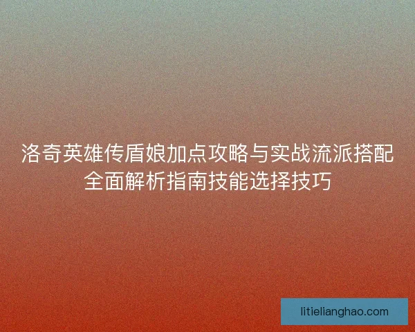 洛奇英雄传盾娘加点攻略与实战流派搭配全面解析指南技能选择技巧