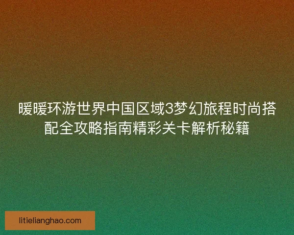 暖暖环游世界中国区域3梦幻旅程时尚搭配全攻略指南精彩关卡解析秘籍