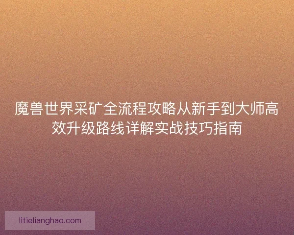魔兽世界采矿全流程攻略从新手到大师高效升级路线详解实战技巧指南