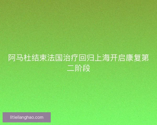 阿马杜结束法国治疗回归上海开启康复第二阶段