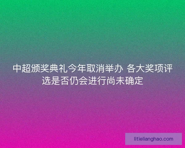 中超颁奖典礼今年取消举办 各大奖项评选是否仍会进行尚未确定
