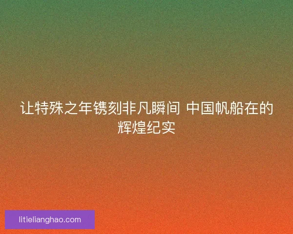 让特殊之年镌刻非凡瞬间 中国帆船在的辉煌纪实