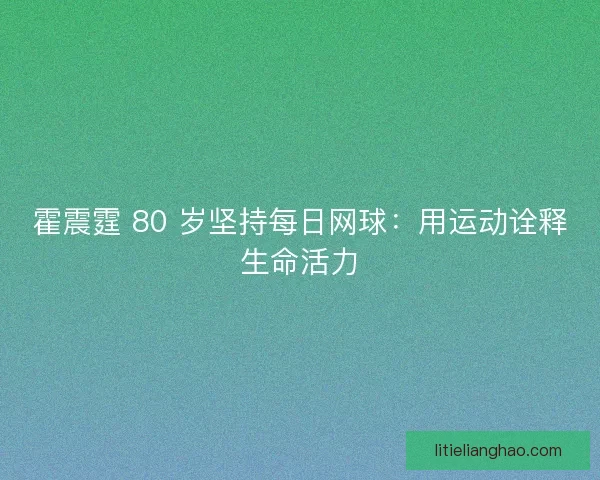 霍震霆 80 岁坚持每日网球：用运动诠释生命活力