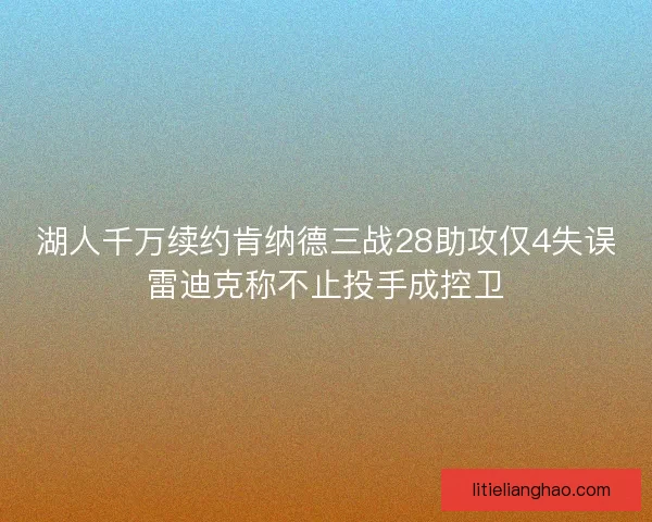 湖人千万续约肯纳德三战28助攻仅4失误雷迪克称不止投手成控卫 湖人千万续约肯纳德三战28助攻仅4失误雷迪克称不止投手成控卫