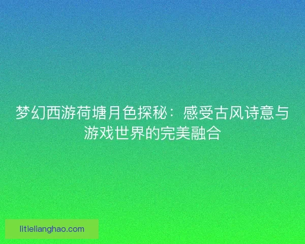 梦幻西游荷塘月色探秘：感受古风诗意与游戏世界的完美融合