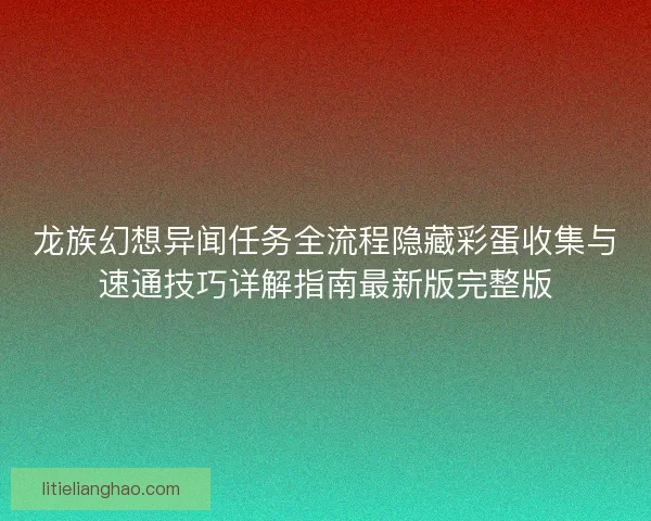 龙族幻想异闻任务全流程隐藏彩蛋收集与速通技巧详解指南最新版完整版 龙族幻想异闻任务全流程隐藏彩蛋收集与速通技巧详解指南最新版完整版